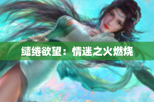缱绻欲望：情迷之火燃烧