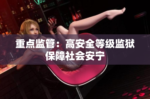 重点监管：高安全等级监狱保障社会安宁