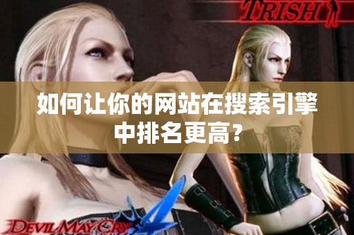 如何让你的网站在搜索引擎中排名更高？