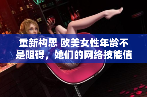 重新构思 欧美女性年龄不是阻碍，她们的网络技能值得关注
