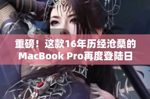 重磅！这款16年历经沧桑的MacBook Pro再度登陆日本市场