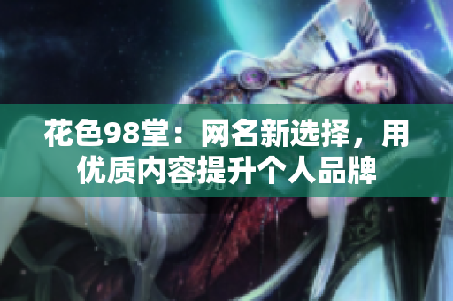 花色98堂：网名新选择，用优质内容提升个人品牌