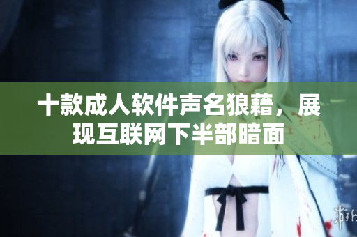 十款成人软件声名狼藉，展现互联网下半部暗面