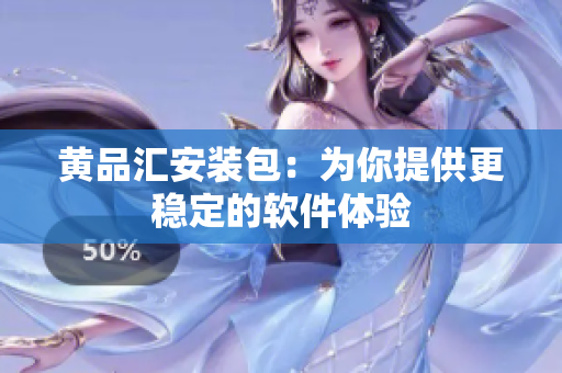 黄品汇安装包：为你提供更稳定的软件体验
