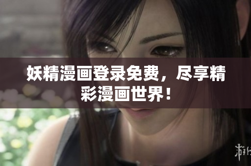 妖精漫画登录免费，尽享精彩漫画世界！