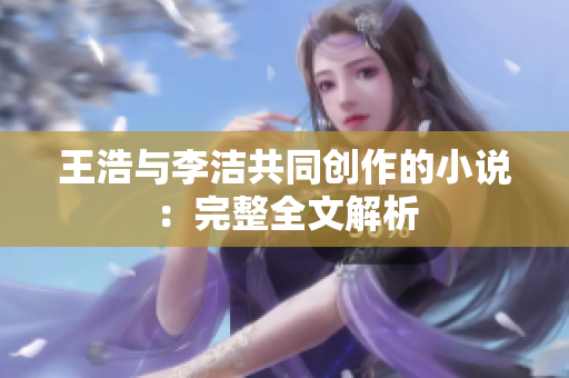 王浩与李洁共同创作的小说：完整全文解析