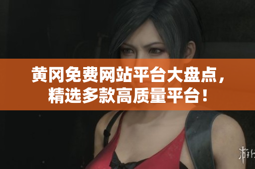 黄冈免费网站平台大盘点，精选多款高质量平台！