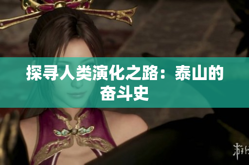 探寻人类演化之路：泰山的奋斗史