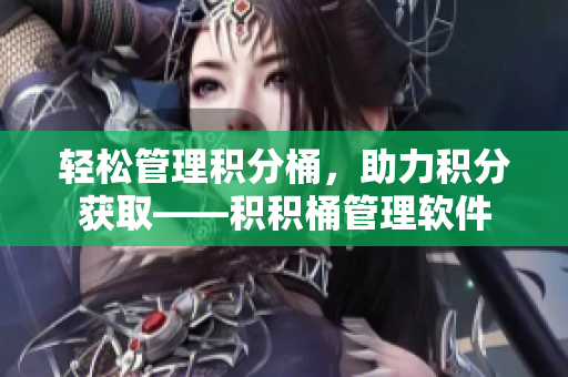 轻松管理积分桶，助力积分获取——积积桶管理软件