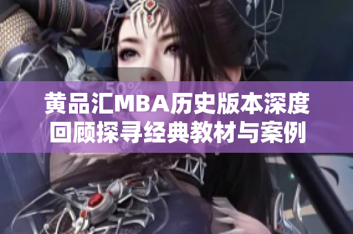 黄品汇MBA历史版本深度回顾探寻经典教材与案例