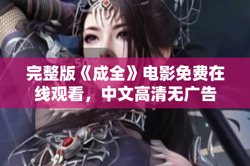 完整版《成全》电影免费在线观看，中文高清无广告