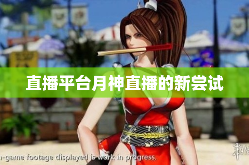 直播平台月神直播的新尝试