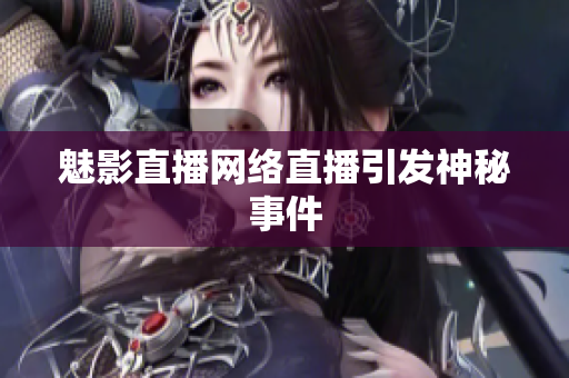 魅影直播网络直播引发神秘事件