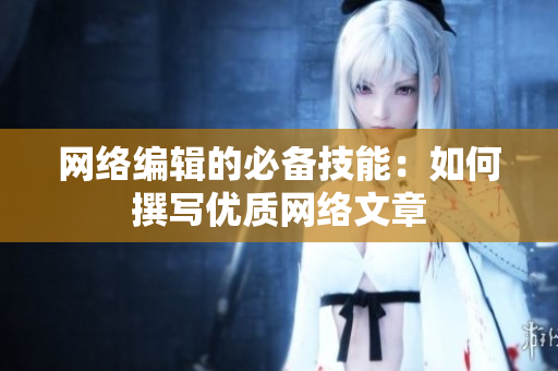 网络编辑的必备技能：如何撰写优质网络文章