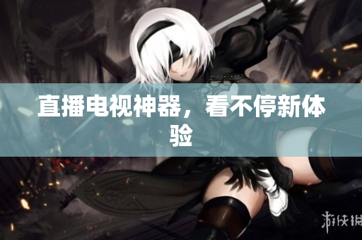直播电视神器，看不停新体验
