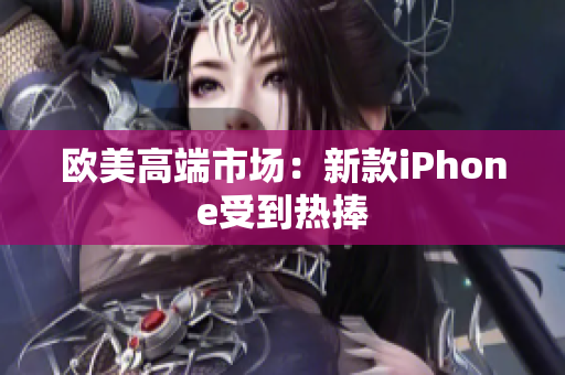 欧美高端市场：新款iPhone受到热捧