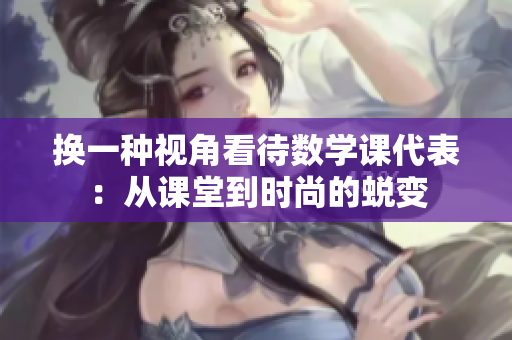 换一种视角看待数学课代表：从课堂到时尚的蜕变