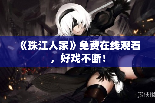 《珠江人家》免费在线观看，好戏不断！