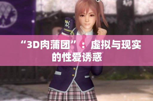“3D肉蒲团”：虚拟与现实的性爱诱惑