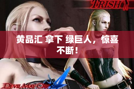 黄品汇 拿下 绿巨人，惊喜不断！