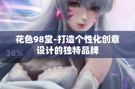 花色98堂-打造个性化创意设计的独特品牌