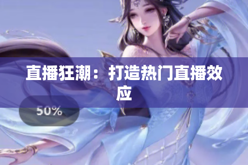 直播狂潮：打造热门直播效应