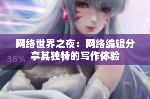 网络世界之夜：网络编辑分享其独特的写作体验