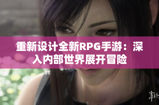 重新设计全新RPG手游：深入内部世界展开冒险