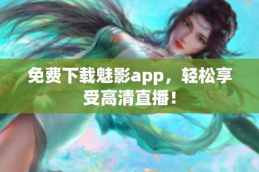 免费下载魅影app，轻松享受高清直播！