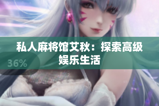 私人麻将馆艾秋：探索高级娱乐生活