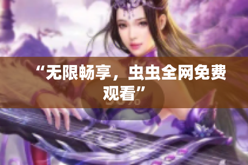 “无限畅享，虫虫全网免费观看”