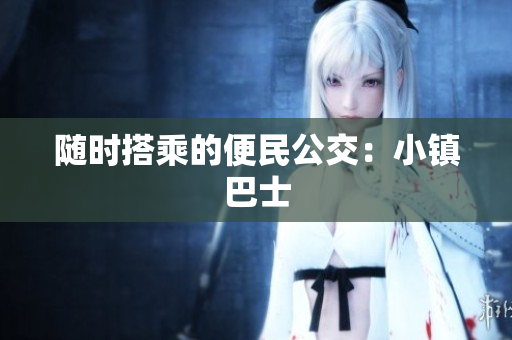 随时搭乘的便民公交：小镇巴士