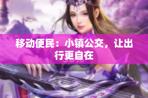 移动便民：小镇公交，让出行更自在