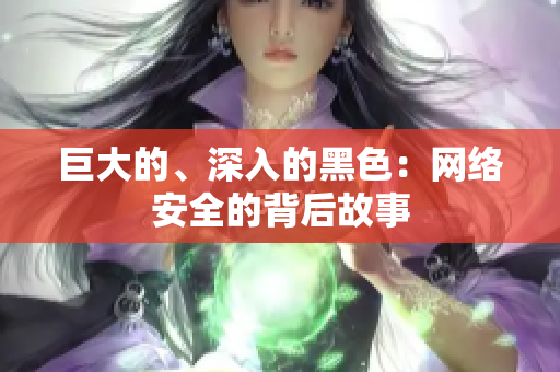 巨大的、深入的黑色：网络安全的背后故事