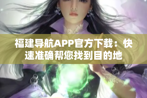 福建导航APP官方下载：快速准确帮您找到目的地