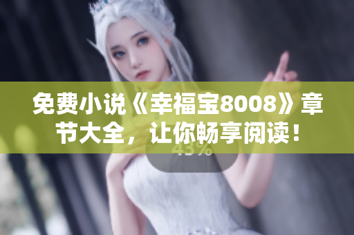 免费小说《幸福宝8008》章节大全，让你畅享阅读！