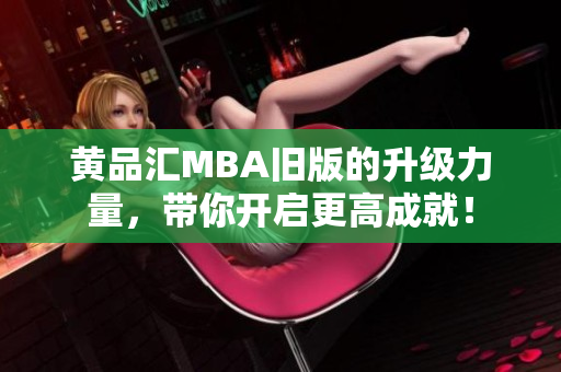 黄品汇MBA旧版的升级力量，带你开启更高成就！