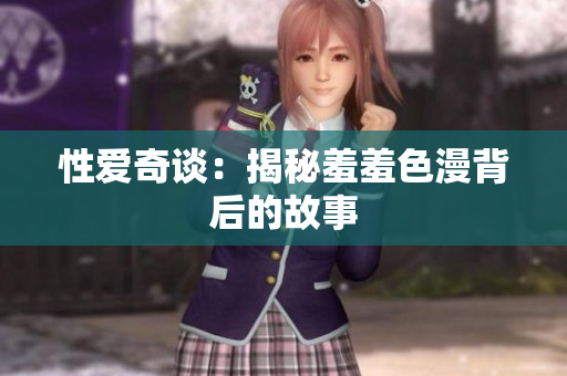 性爱奇谈：揭秘羞羞色漫背后的故事