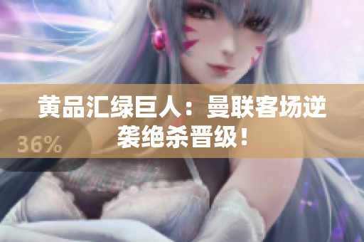 黄品汇绿巨人：曼联客场逆袭绝杀晋级！