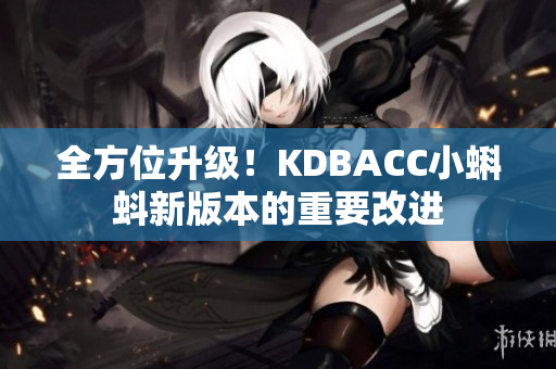 全方位升级！KDBACC小蝌蚪新版本的重要改进