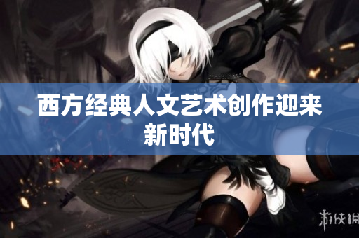 西方经典人文艺术创作迎来新时代