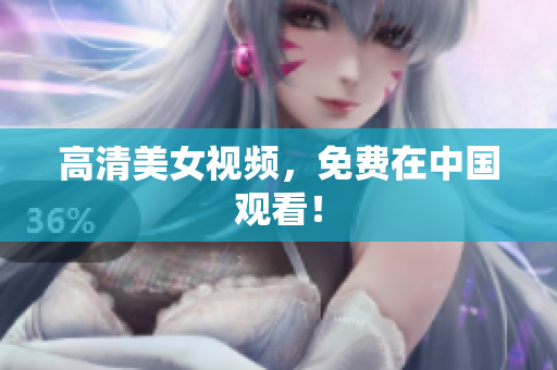 高清美女视频，免费在中国观看！