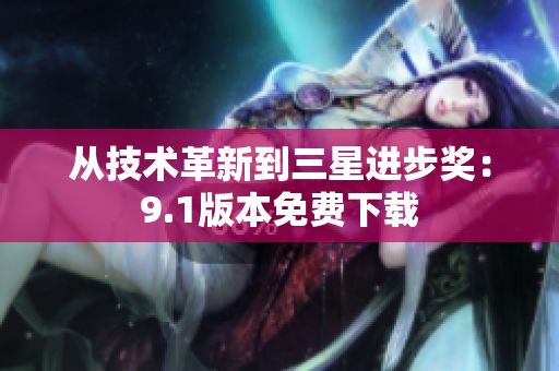从技术革新到三星进步奖：9.1版本免费下载