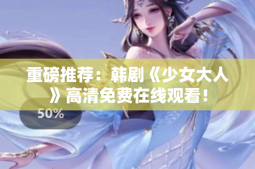 重磅推荐：韩剧《少女大人》高清免费在线观看！