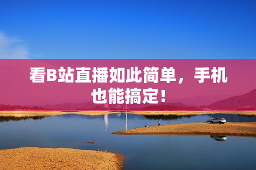 看B站直播如此简单，手机也能搞定！