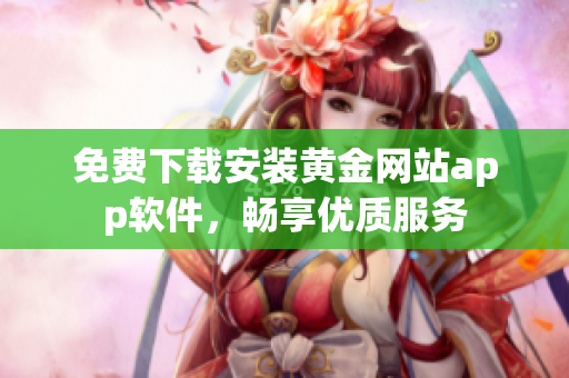 免费下载安装黄金网站app软件，畅享优质服务