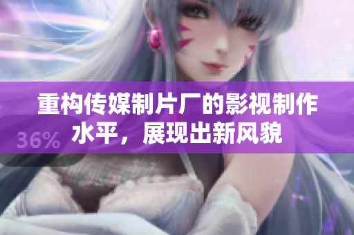 重构传媒制片厂的影视制作水平，展现出新风貌