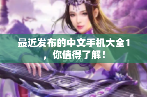 最近发布的中文手机大全1，你值得了解！
