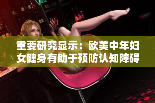 重要研究显示：欧美中年妇女健身有助于预防认知障碍！