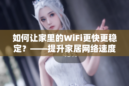 如何让家里的WiFi更快更稳定？——提升家居网络速度的技巧